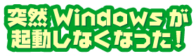 �ˑRWindows���N�����Ȃ��Ȃ���